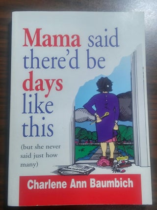 Item #10620 Mama Said There'd Be Days Like This; But She Never Said Just How Many. Charlene...