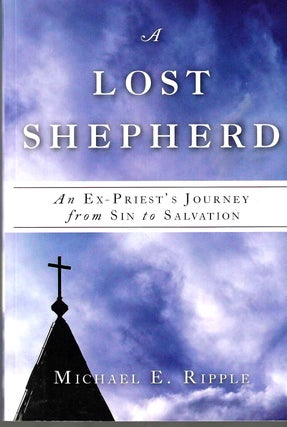 Item #11462 A Lost Shepherd: An Ex-Priest's Journey from Sin to Salvation; An Ex-Priest Journey....