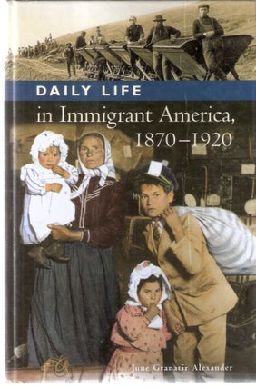 Item #12339 Daily Life iin Immigrant America, 1870-1920. June Granatir Alexander