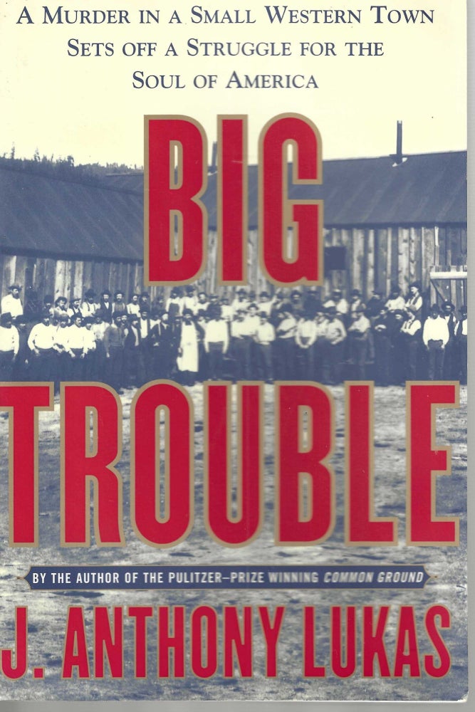 Item #13029 Big Trouble; Murder in a Small Western Town Sets Off a Struggle for the Soul of America. Anthony J. Lukas.
