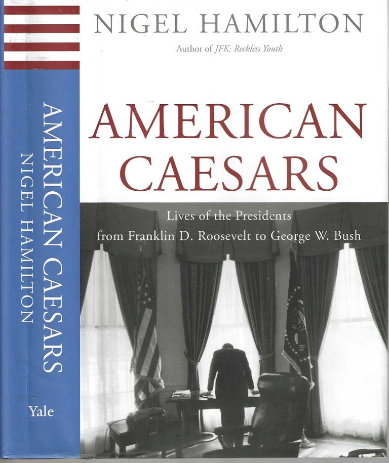 Item #13127 American Caesars: Lives of the Presidents from Flranklin D. Roosevelt to George W. Bush. Nigel Hamilton.