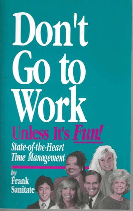 Item #13168 Don't Go to Work Unless It's Fun! State-of-the-Heart Time Management. Frank Sanitate