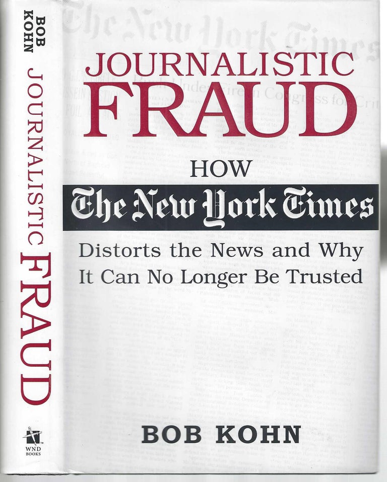 Item #13325 Journalistic Fraud: How the NY Times Distorts the News and Why It Can No Longer Be Trusted. Bob Kohn.