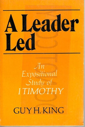 Item #13604 A Leader Led: An Expositional Study of I Timothy. Guy H. King