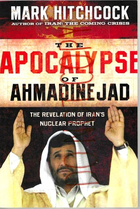 Item #13785 The Apocalypse of Ahmadinejad: The Revelation of Iran's Nuclear Prophet. Mark Hitchcock