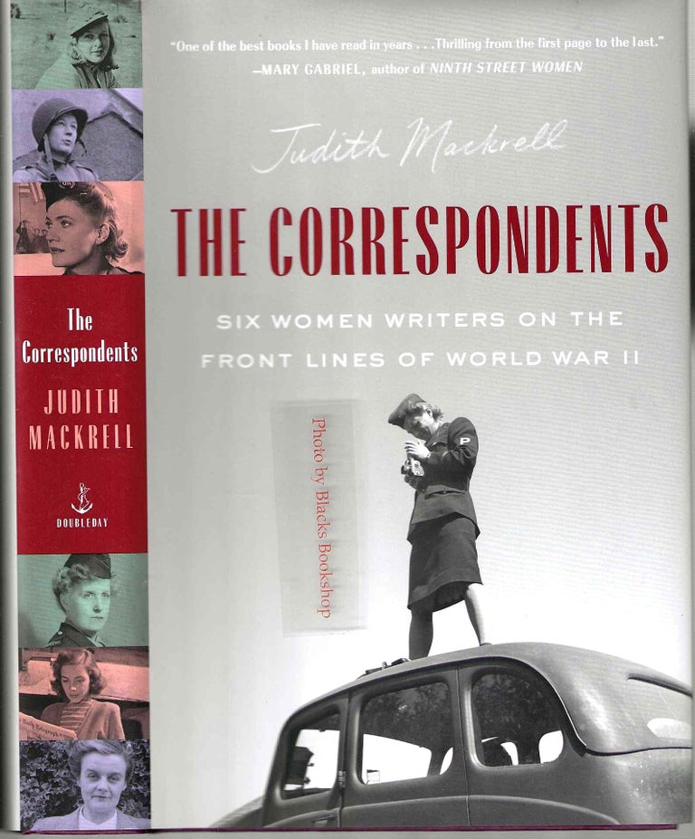 Item #14008 The Correspondents: Six Women Writers on the Front Lines of World War II. Judith Mackrell.