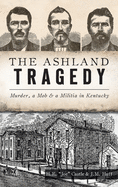 Item #14239 Ashland Tragedy: Murder, a Mob and a Militia in Kentucky (True Crime). H. E. Joe Castle, J. M. Huff.