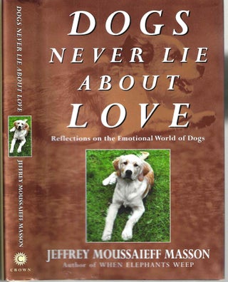 Item #14414 Dogs Never Lie About Love: Reflections on the Emotional World of Dogs. Jeffrey...