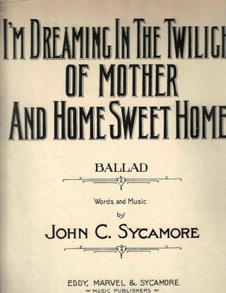Item #14482 I'm Dreaming in the Twilight of Mother and Home Sweet Home. John C. Sycamore