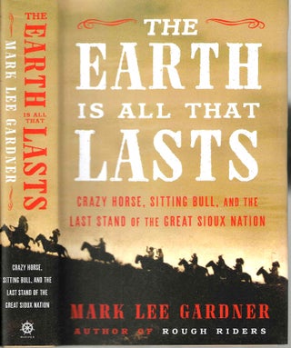 Item #14749 The Earth Is All That Lasts: Crazy Horse, Sitting Bull, and the Last Stand of the...