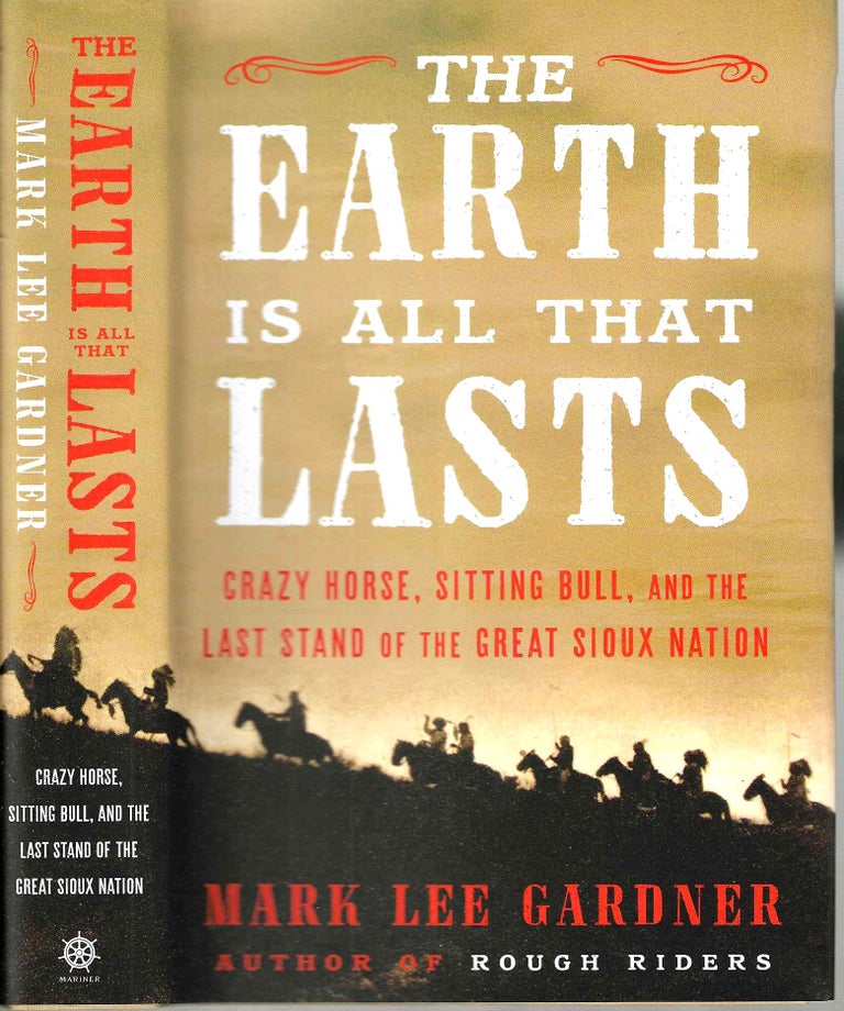 Item #14749 The Earth Is All That Lasts: Crazy Horse, Sitting Bull, and the Last Stand of the Great Sioux Nation. Mark Lee Gardner.
