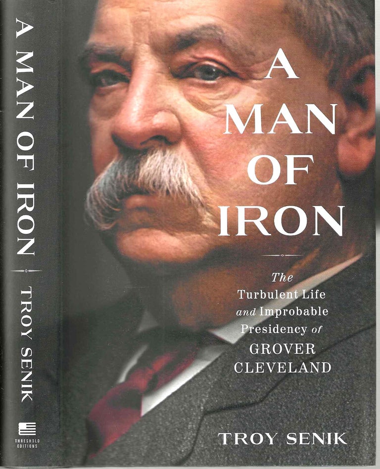 Item #14798 A Man of Iron: The Turbulent Life and Improbable Presidency of Grover Cleveland. Troy Senik.