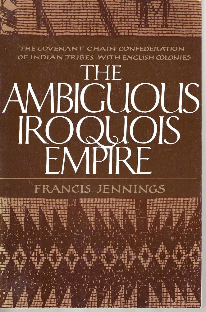 Item #14827 The Ambiguous Iroquois Empire: The Covenant Chain Confederation of indian tribes with English colonies from Its Beginnings to the Lancaster Treaty of 1744 (#2 Covenant Chain). Francis Jennings.