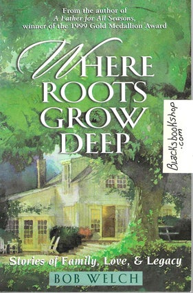 Item #15632 Where Roots Grow Deep: Stories of Family, Love, & Legacy. Bob Welch