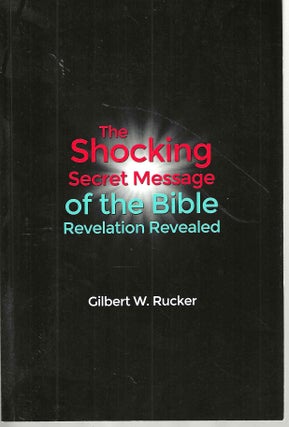 Item #15696 The Shocking Secret Message of the Bible Revelation Revealed. Gilbert Rucker
