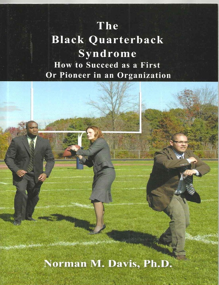 Item #15733 The Black Quarterback Syndrome: How to Succeed as a First or Pioneer in an Organization. Norman M. Ph D. Davis.