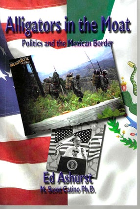 Item #15734 Alligators in the Moat: Politics and the Mexican Border. Ed Ashurst, Martin Scott Ph...