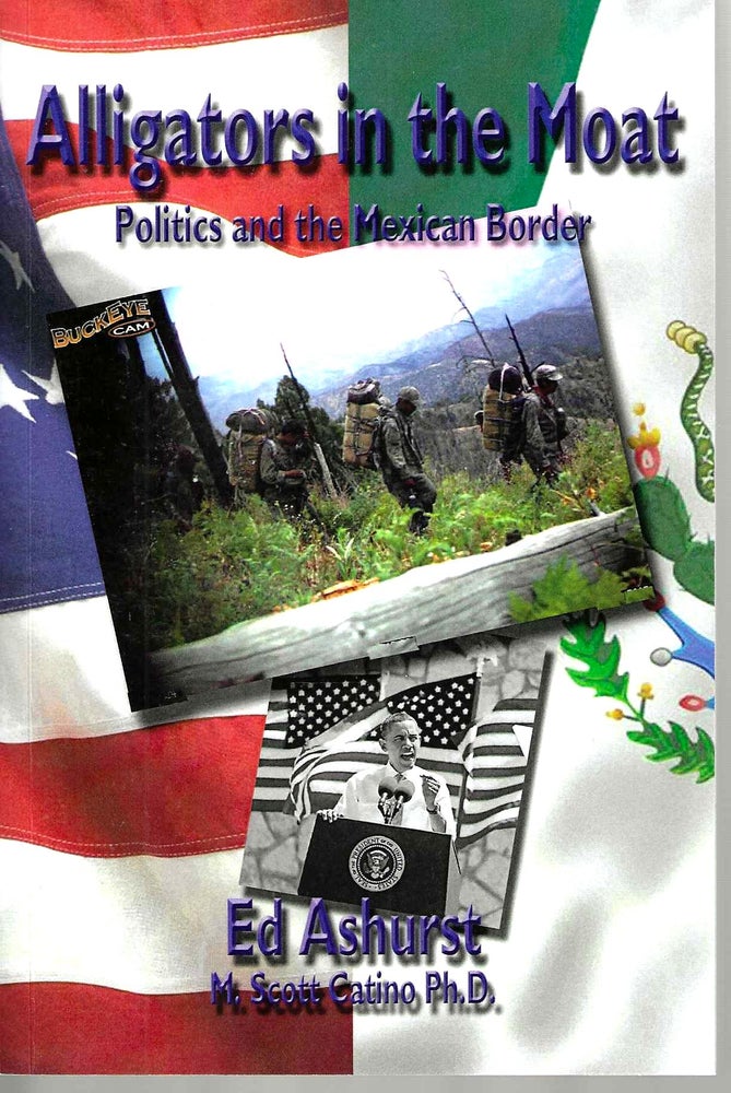 Item #15734 Alligators in the Moat: Politics and the Mexican Border. Ed Ashurst, Martin Scott Ph D. Catino.