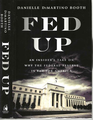 Item #15736 Fed Up: An Insider's Take on Why the Federal Reserve is Bad for America. Danielle...