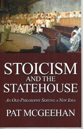 Item #15744 Stoicism and the Statehouse: An Old Philosophy Serving a New Idea. Pat McGeehan