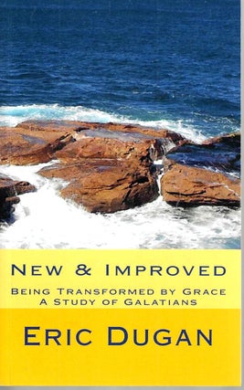 Item #15749 New & Improved: Being Transformed by Grace, A Study in Galatians. Eric Dugan