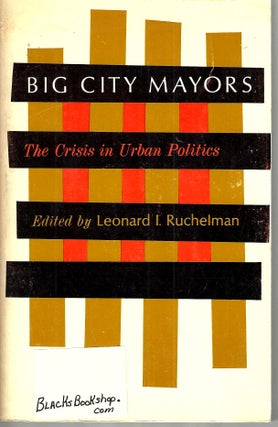 Item #16003 Big City Mayors: The Crisis in Urban Politics. Leonard I. Ruchelman, Editior