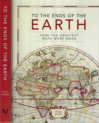 Item #16245 To the Ends of the Earth: How the Greatest Maps Were Made. Philip Parker