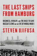Item #16439 The Last Ships from Hamburg: Business, Rivalry, and the Race to Save Russia's Jews on...