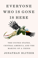 Item #16510 Everyone Who Is Gone Is Here: The United States, Central America, and the Making of a...