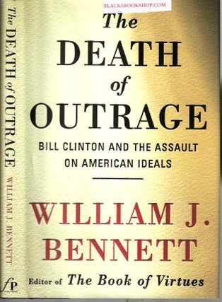 Item #16596 The Death of Outrage: Bill Clinton and the Assault on American Ideals. William J....