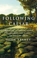 Item #16611 Following Caesar: From Rome to Constantinople, the Pathways That Planted the Seeds of...