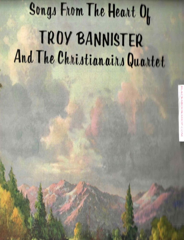 Item #16704 Songs from the Heart of Troy Bannister and the Christainairs Quartet. Troy Bannister, the Christianairs Quartet.