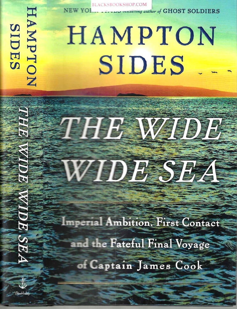 Item #16878 The Wide Wide Sea: Imperial Ambition, First Contact and the Fateful Final Voyage of Captain James Cook. Hampton Sides.