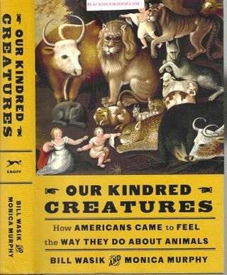Item #16943 Our Kindred Creatures: How Americans Came to Feel the Way They Do about Animals. Bill...