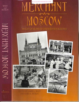 Item #16957 Merchant in Moscow: Images of Russia's Vanished Bourgeoisie. James L. III West, Iurii...