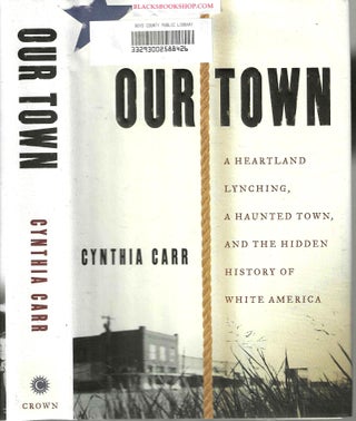 Item #16959 Our Town: A Heartland Lynching, A Haunted Town, and the Hidden History of White...