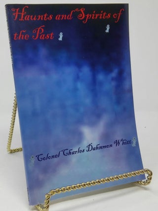 Item #17549 Haunts and Spirits of the Past. Colonel Charles Dahnmon Whitt