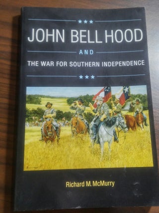 Item #17583 John Bell Hood and The War for Southern Independence. Richard M. McMurry
