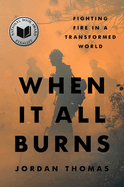 Item #18015 When It All Burns: Fighting Fire in a Transformed World. Jordan Thomas