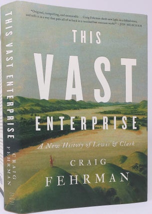 Item #18090 This Vast Enterprise: A New History of Lewis & Clark. Craig Fehrman