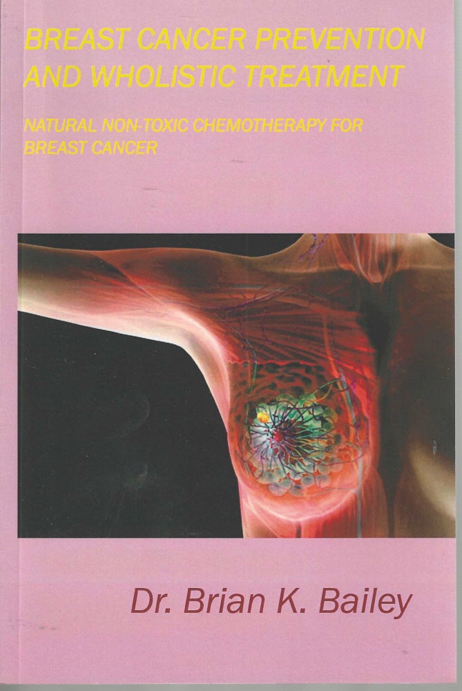 Item #3304 Breast Cancer Prevention and Wholistic Treatment Natural Non-Toxic Chemotherapy for Breast Cancer. Dr. Brian K. Bailey.