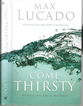 Item #343 Come Thirsty: No Heart Too Dry for His Touch. Max Lucado
