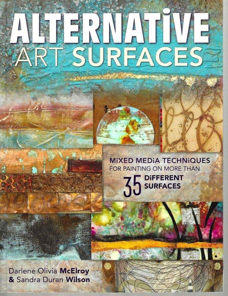 Item #3934 Alternative Art Surfaces: Mixed Media Techniques for Painting on More Than 35 Different Surfaces. Darlene Mcelroy, Sandra Duran Wilson.