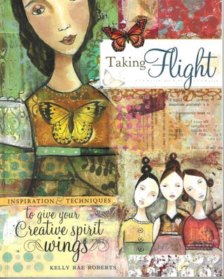 Item #3987 Taking Flight: Inspiration & Techniques to Give Your Creative Spirit Wings. Kelly Rae...