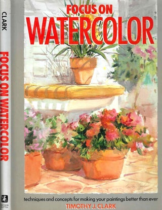 Item #7320 Focus on Watercolor; Techniques and Concepts for Making Your Paintings Better Than...